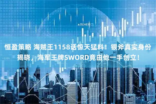 恒盈策略 海贼王1158话惊天猛料！银斧真实身份揭晓，海军王牌SWORD竟由他一手创立！