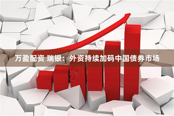 万盈配资 瑞银：外资持续加码中国债券市场