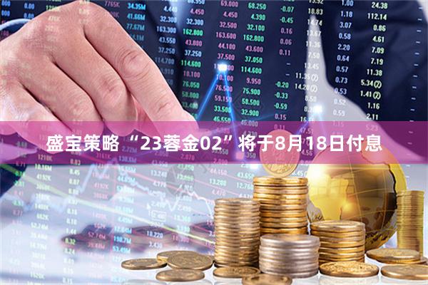盛宝策略 “23蓉金02”将于8月18日付息