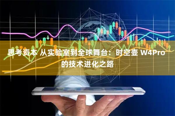 思考资本 从实验室到全球舞台：时空壶 W4Pro 的技术进化之路