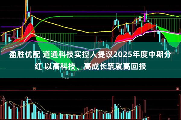 盈胜优配 道通科技实控人提议2025年度中期分红 以高科技、高成长筑就高回报