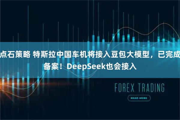 点石策略 特斯拉中国车机将接入豆包大模型，已完成备案！DeepSeek也会接入