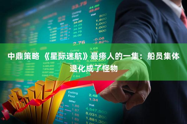 中鼎策略 《星际迷航》最瘆人的一集：船员集体退化成了怪物