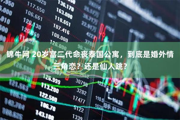锦牛网 20岁富二代命丧泰国公寓，到底是婚外情三角恋？还是仙人跳？
